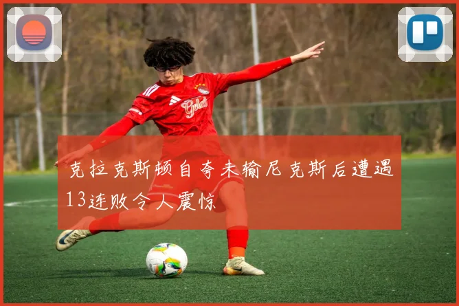 克拉克斯顿自夸未输尼克斯后遭遇13连败令人震惊
